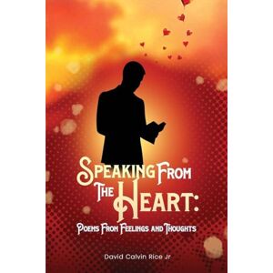 Rice Jr, David Calvin Speaking From The Heart: Poems From Feelings And Thoughts Rice Jr, David Calvin Speaking From The Heart: Poems From Feelings And Thoughts