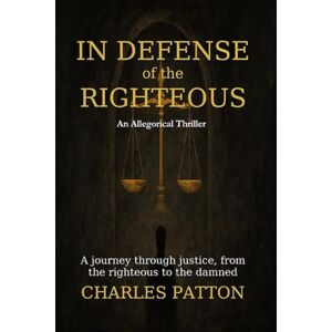 Patton, Charles In Defense of the Righteous: A journey through justice, from the righteous to the damned Patton, Charles In Defense of the Righteous: A journey through justice, from the righteous to the damned