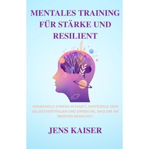 Kaiser Mentales Training für Stärke und Resilient: Verwandle Stress in Kraft, entfessle Dein Selbstvertrauen und erreiche, was Dir am meisten bedeutet Kaiser Mentales Training für Stärke und Resilient: Verwandle Stress in Kraft, entfessle Dein Selbstvertrauen und erreiche, was Dir am meisten bedeutet