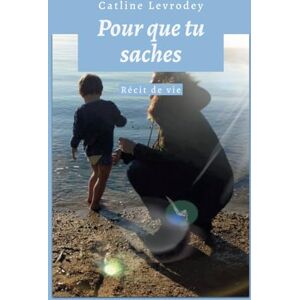Levrodey, Catline Pour que tu saches: Récit de vie Levrodey, Catline Pour que tu saches: Récit de vie