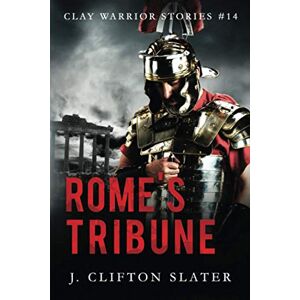 Slater, J. Clifton Rome's Tribune: 14 (Clay Warrior Stories) Slater, J. Clifton Rome's Tribune: 14 (Clay Warrior Stories)