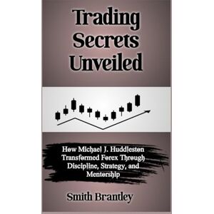 Brantley, Smith Trading Secrets Unveiled: How Michael J. Huddleston Transformed Forex Through Discipline, Strategy, and Mentorship Brantley, Smith Trading Secrets Unveiled: How Michael J. Huddleston Transformed Forex Through Discipline, Strategy, and Mentorship