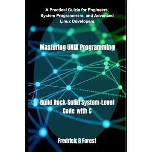 Forest, Fredrick B Mastering UNIX Programming: Build Rock-Solid System-Level Code with C Forest, Fredrick B Mastering UNIX Programming: Build Rock-Solid System-Level Code with C