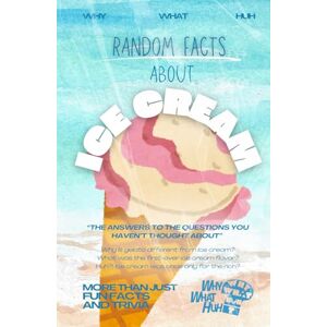 Huh, Why What Random Facts About Ice Cream: More Than Just Fun Facts and Trivia Huh, Why What Random Facts About Ice Cream: More Than Just Fun Facts and Trivia
