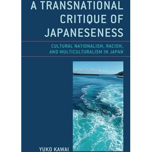 Kawai, Yuko A Transnational Critique of Japaneseness: Cultural Nationalism, Racism, and Multiculturalism in Japan (New Studies in Modern Japan) Kawai, Yuko A Transnational Critique of Japaneseness: Cultural Nationalism, Racism, and Multiculturalism in Japan (New Studies in Modern Japan)
