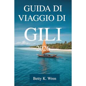 Wren, Betty K. GUIDA DI VIAGGIO DI GILI 2026: Rilassati sulle tranquille isole e nella vivace cultura dell'Indonesia Wren, Betty K. GUIDA DI VIAGGIO DI GILI 2026: Rilassati sulle tranquille isole e nella vivace cultura dell'Indonesia