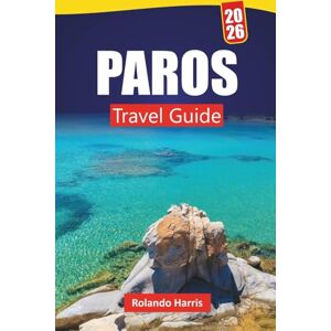 Harris, Rolando PAROS TRAVEL GUIDE 2026: Explore Top Beaches, Local Cuisine, and Insider Tips with an Itinerary Plan for Your Greek Island Vacation Harris, Rolando PAROS TRAVEL GUIDE 2026: Explore Top Beaches, Local Cuisine, and Insider Tips with an Itinerary Plan for Your Greek Island Vacation