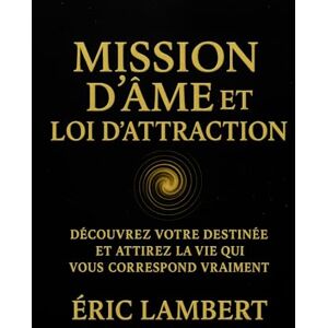 LAMBERT, ERIC Mission d’Âme et Loi d’Attraction: Découvrez votre destinée et attirez la vie qui vous correspond vraiment LAMBERT, ERIC Mission d’Âme et Loi d’Attraction: Découvrez votre destinée et attirez la vie qui vous correspond vraiment
