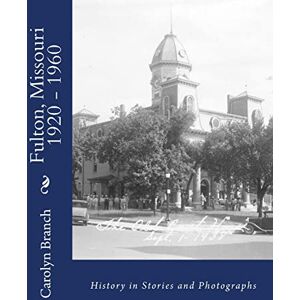 Branch, Carolyn Paul Fulton, Missouri 1920 1960: History in Stories and Photographs: Volume 2 Branch, Carolyn Paul Fulton, Missouri 1920 1960: History in Stories and Photographs: Volume 2