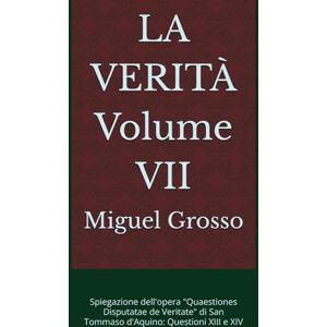 Grosso, Miguel LA VERITÀ Volume VII: Spiegazione dell'opera "Quaestiones Disputatae de Veritate" di San Tommaso d'Aquino: Questioni XIII e XIV Grosso, Miguel LA VERITÀ Volume VII: Spiegazione dell'opera "Quaestiones Disputatae de Veritate" di San Tommaso d'Aquino: Questioni XIII e XIV
