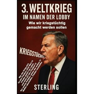 Sterling 3. Weltkrieg I Im Namen der Lobby I Wie wir kriegstüchtig gemacht werden sollen: Die leise Rückkehr der Gewalt – salonfähig, staatstragend, schleichend Sterling 3. Weltkrieg I Im Namen der Lobby I Wie wir kriegstüchtig gemacht werden sollen: Die leise Rückkehr der Gewalt – salonfähig, staatstragend, schleichend