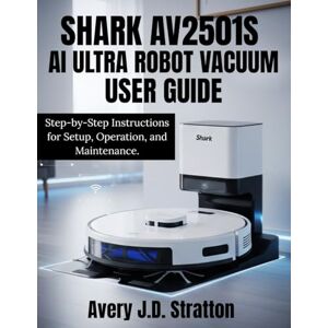 Avery SHARK AV2501S AI ULTRA ROBOT VACUUM USER GUIDE: Step-by-Step Instructions for Setup, Operation, and Maintenance. Avery SHARK AV2501S AI ULTRA ROBOT VACUUM USER GUIDE: Step-by-Step Instructions for Setup, Operation, and Maintenance.