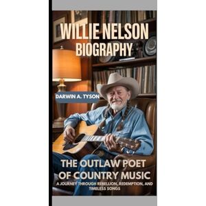 A. TYSON, DARWIN Willie Nelson Biography: The Outlaw Poet of Country Music A Journey Through Rebellion, Redemption, and Timeless Songs A. TYSON, DARWIN Willie Nelson Biography: The Outlaw Poet of Country Music A Journey Through Rebellion, Redemption, and Timeless Songs