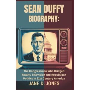 D. Jones, Jane SEAN DUFFY BIOGRAPHY: The Congressman Who Bridged Reality Television and Republican Politics in 21st Century America D. Jones, Jane SEAN DUFFY BIOGRAPHY: The Congressman Who Bridged Reality Television and Republican Politics in 21st Century America