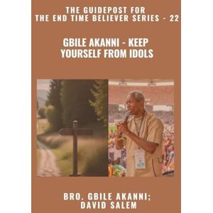 Akanni, Gbile Gbile Akanni Keep Yourself From Idols The Guidepost For the End Time Believer Series 22 of 22 Akanni, Gbile Gbile Akanni Keep Yourself From Idols The Guidepost For the End Time Believer Series 22 of 22