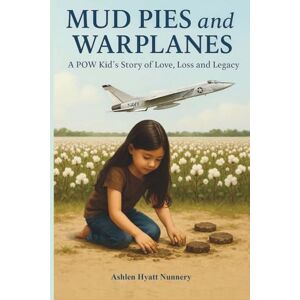 Nunnery, Ashlen Hyatt Mud Pies and Warplanes: A POW Kid’s Story of Love, Loss and Legacy Nunnery, Ashlen Hyatt Mud Pies and Warplanes: A POW Kid’s Story of Love, Loss and Legacy