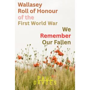 Davies, Paul Wallasey Roll of Honour of the First World War. We Remember The Fallen (History of Wallasey) Davies, Paul Wallasey Roll of Honour of the First World War. We Remember The Fallen (History of Wallasey)