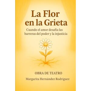 Rodríguez, Margarita Hernández La Flor en la Grieta: Cuando el amor desafía las barreras del poder y la injusticia Rodríguez, Margarita Hernández La Flor en la Grieta: Cuando el amor desafía las barreras del poder y la injusticia