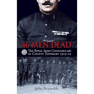 John Reynolds 46 Men Dead: The Royal Irish Constabulary in County Tipperary 1919 22 John Reynolds 46 Men Dead: The Royal Irish Constabulary in County Tipperary 1919 22