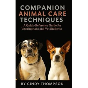 Thompson, Cindy Companion Animal Care Techniques: A Quick-Reference Guide for Veterinarians and Vet Students Thompson, Cindy Companion Animal Care Techniques: A Quick-Reference Guide for Veterinarians and Vet Students