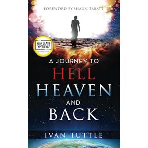 Tuttle, Ivan A Journey to Hell, Heaven, and Back (An NDE Collection) Tuttle, Ivan A Journey to Hell, Heaven, and Back (An NDE Collection)