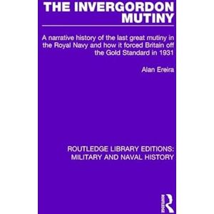 Ereira, Alan The Invergordon Mutiny: A Narrative History of the Last Great Mutiny in the Royal Navy and How It Forced Britain off the Gold Standard in 1931 (Routledge Library Editions: Military and Naval History) Ereira, Alan The Invergordon Mutiny: A Narrative History of the Last Great Mutiny in the Royal Navy and How It Forced Britain off the Gold Standard in 1931 (Routledge Library Editions: Military and Naval History)