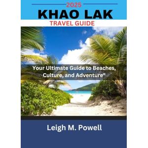 POWELL, LEIGH M. KHAO LAK TRAVEL GUIDE 2025: Your Ultimate Guide to Beaches, Culture, and Adventure POWELL, LEIGH M. KHAO LAK TRAVEL GUIDE 2025: Your Ultimate Guide to Beaches, Culture, and Adventure