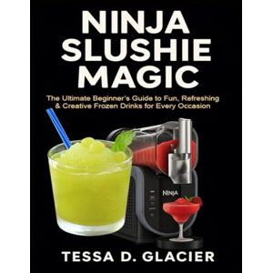 Glacier, Tessa D. Ninja Slushie Magic: The Ultimate Beginner’s Guide to Fun, Refreshing & Creative Frozen Drinks for Every Occasion Glacier, Tessa D. Ninja Slushie Magic: The Ultimate Beginner’s Guide to Fun, Refreshing & Creative Frozen Drinks for Every Occasion