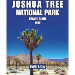 Clay, Dustin E. Joshua Tree National Park Travel Guide 2025: Experience Scenic Drives, Desert Photography, Rock Climbing, and Hiking Trails in the Mojave (Nature’s ... States & South American National Park Series) Clay, Dustin E. Joshua Tree National Park Travel Guide 2025: Experience Scenic Drives, Desert Photography, Rock Climbing, and Hiking Trails in the Mojave (Nature’s ... States & South American National Park Series)