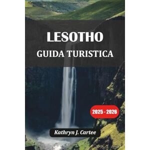 Cartee, Kathryn J. LESOTHO GUIDA TURISTICA 2025-2026: Avventura, cultura, escursioni e consigli di viaggio nel regno nel cielo Cartee, Kathryn J. LESOTHO GUIDA TURISTICA 2025-2026: Avventura, cultura, escursioni e consigli di viaggio nel regno nel cielo