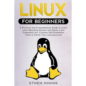 Mining, Ethem Linux for Beginners: A Practical and Comprehensive Guide to Learn Linux Operating System and Master Linux Command Line. Contains Self-Evaluation Tests to Verify Your Learning Level Mining, Ethem Linux for Beginners: A Practical and Comprehensive Guide to Learn Linux Operating System and Master Linux Command Line. Contains Self-Evaluation Tests to Verify Your Learning Level