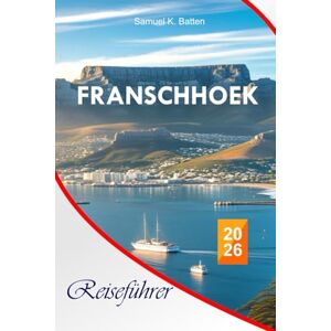 Batten, Samuel K Franschhoek Reiseführer 2026: Entdecken Sie Südafrikas Top-Attraktionen, malerische Weinberge, reiche Kultur, versteckte Schätze, Küche und Abenteuer Batten, Samuel K Franschhoek Reiseführer 2026: Entdecken Sie Südafrikas Top-Attraktionen, malerische Weinberge, reiche Kultur, versteckte Schätze, Küche und Abenteuer
