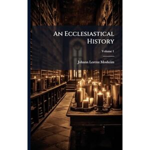 Mosheim, Johann Lorenz An Ecclesiastical History Mosheim, Johann Lorenz An Ecclesiastical History