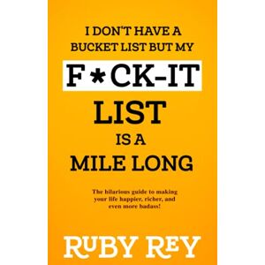 Rey, Ruby I Don't Have a Bucket List but My F*ck-it List is a Mile Long: The hilarious guide to making your life happier, richer, and even more badass! Rey, Ruby I Don't Have a Bucket List but My F*ck-it List is a Mile Long: The hilarious guide to making your life happier, richer, and even more badass!