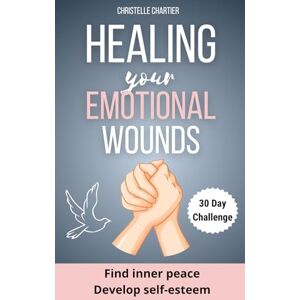 Chartier, Christelle Healing Emotional Wounds: Overcoming Abandonment and Rejection for Inner Peace: Overcome the fear of abandonment and release your toxic self to achieve emotional freedom (30 Days) Chartier, Christelle Healing Emotional Wounds: Overcoming Abandonment and Rejection for Inner Peace: Overcome the fear of abandonment and release your toxic self to achieve emotional freedom (30 Days)
