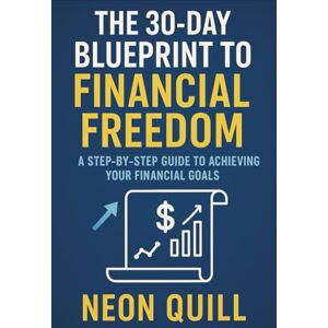 Quill, Neon The 30-Day Blueprint to Financial Freedom: A Step-By-Step Guide to Achieving Your Financial Goals Quill, Neon The 30-Day Blueprint to Financial Freedom: A Step-By-Step Guide to Achieving Your Financial Goals