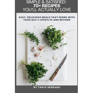 Serrano, Tanya SIMPLE & SATISFIED: 70+ Recipes You’ll Actually Love: easy, delicious meals that work with your GLP-1 lifestyle and beyond Serrano, Tanya SIMPLE & SATISFIED: 70+ Recipes You’ll Actually Love: easy, delicious meals that work with your GLP-1 lifestyle and beyond