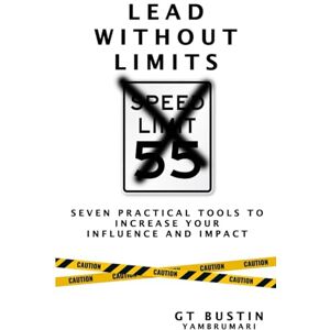 Bustin, GT Lead Without Limits: Seven Practical Tools to Increase Your Influence and Impact Bustin, GT Lead Without Limits: Seven Practical Tools to Increase Your Influence and Impact
