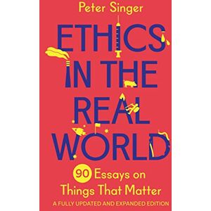 Singer, Peter Ethics in the Real World: 90 Essays on Things That Matter – A Fully Updated and Expanded Edition Singer, Peter Ethics in the Real World: 90 Essays on Things That Matter – A Fully Updated and Expanded Edition