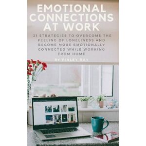 Ray, Finley Emotional Connections At Work: 21 Strategies To Overcome the Feeling Of Loneliness and Become More Emotionally Connected While Working From Home Ray, Finley Emotional Connections At Work: 21 Strategies To Overcome the Feeling Of Loneliness and Become More Emotionally Connected While Working From Home