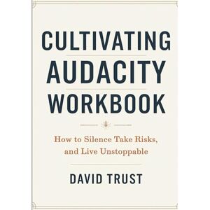 Trust Cultivating Audacity Workbook: How to Silence Take Risks, and Live Unstoppable Trust Cultivating Audacity Workbook: How to Silence Take Risks, and Live Unstoppable