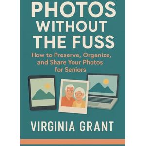 Grant, Virginia Photos Without the Fuss: How to Preserve, Organize, and Share Your Photos For Seniors Grant, Virginia Photos Without the Fuss: How to Preserve, Organize, and Share Your Photos For Seniors