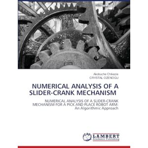 Chikezie, Akobuche Numerical Analysis of a Slider-Crank Mechanism: NUMERICAL ANALYSIS OF A SLIDER-CRANK MECHANISM FOR A PICK AND PLACE ROBOT ARM: An Algorithmic Approach Chikezie, Akobuche Numerical Analysis of a Slider-Crank Mechanism: NUMERICAL ANALYSIS OF A SLIDER-CRANK MECHANISM FOR A PICK AND PLACE ROBOT ARM: An Algorithmic Approach