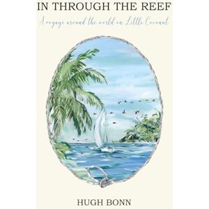 Bonn, Hugh In Through the Reef: A voyage around the world on Little Coconut Bonn, Hugh In Through the Reef: A voyage around the world on Little Coconut