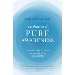 Reginald Ray Practice of Pure Awareness: Somatic Meditation for Awakening the Sacred Reginald Ray Practice of Pure Awareness: Somatic Meditation for Awakening the Sacred