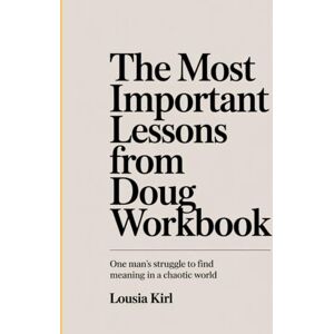 Kirl, Louisa The Most Important Lessons from Doug Workbook: One Man's Struggle to Find Meaning in a Chaotic World Kirl, Louisa The Most Important Lessons from Doug Workbook: One Man's Struggle to Find Meaning in a Chaotic World