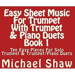Shaw, Michael Easy Sheet Music For Trumpet With Trumpet & Piano Duets Book 1: Ten Easy Pieces For Solo Trumpet & Trumpet/Piano Duets: Volume 1 Shaw, Michael Easy Sheet Music For Trumpet With Trumpet & Piano Duets Book 1: Ten Easy Pieces For Solo Trumpet & Trumpet/Piano Duets: Volume 1