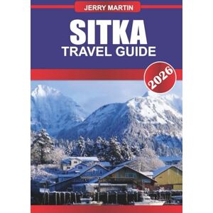Martin, Jerry SITKA TRAVEL GUIDE 2026: Discover Hidden Gems, Historic Landmarks, Travel Tips, and Unforgettable Vacation Experiences Martin, Jerry SITKA TRAVEL GUIDE 2026: Discover Hidden Gems, Historic Landmarks, Travel Tips, and Unforgettable Vacation Experiences