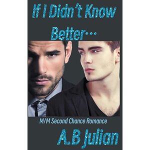 Julian, A B If I Didn't Know Better... M/M Second Chance Romance: 2 (The Right One: Gay Romance) Julian, A B If I Didn't Know Better... M/M Second Chance Romance: 2 (The Right One: Gay Romance)