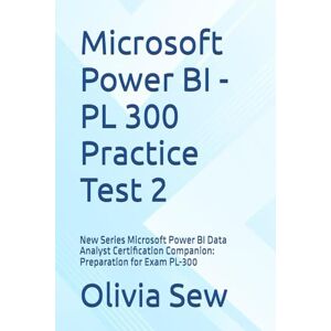 Sew, Olivia Microsoft Power BI PL 300 Practice Test 2: New Series Microsoft Power BI Data Analyst Certification Companion: Preparation for Exam PL-300 Sew, Olivia Microsoft Power BI PL 300 Practice Test 2: New Series Microsoft Power BI Data Analyst Certification Companion: Preparation for Exam PL-300